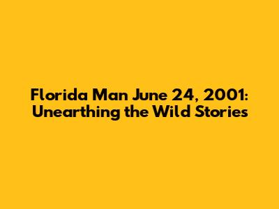 Florida Man June 24, 2001: Unearthing the Wild Stories