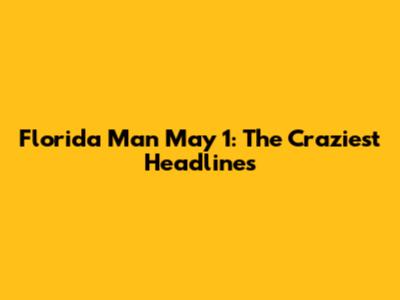 Florida Man May 1: The Craziest Headlines