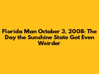 Florida Man October 3, 2008: The Day the Sunshine State Got Even Weirder