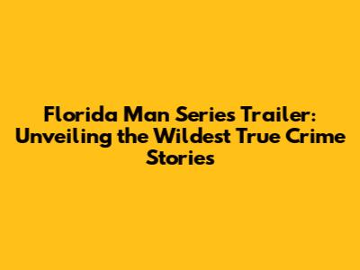 Florida Man Series Trailer: Unveiling the Wildest True Crime Stories