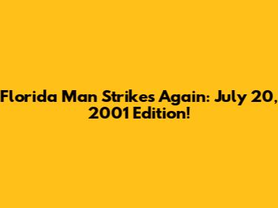 Florida Man Strikes Again: July 20, 2001 Edition!