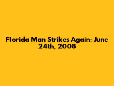 Florida Man Strikes Again: June 24th, 2008