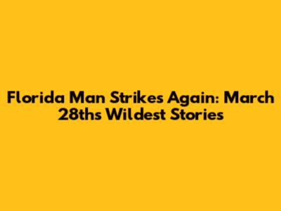 Florida Man Strikes Again: March 28th's Wildest Stories