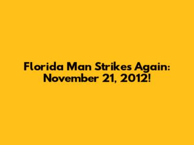 Florida Man Strikes Again: November 21, 2012!