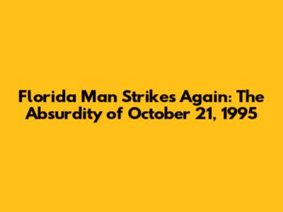 Florida Man Strikes Again: The Absurdity of October 21, 1995