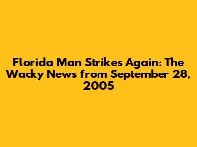 Florida Man Strikes Again: The Wacky News from September 28, 2005