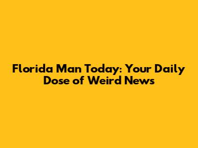 Florida Man Today: Your Daily Dose of Weird News