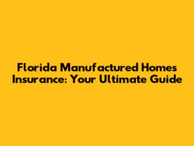 Florida Manufactured Homes Insurance: Your Ultimate Guide