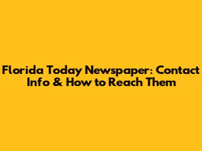 Florida Today Newspaper: Contact Info & How to Reach Them