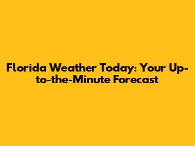 Florida Weather Today: Your Up-to-the-Minute Forecast