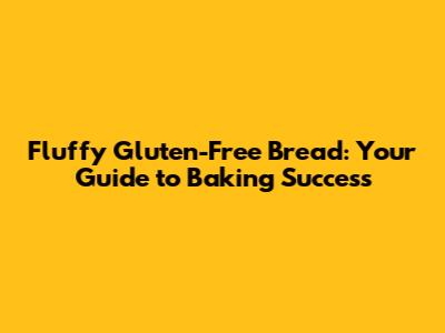 Fluffy Gluten-Free Bread: Your Guide to Baking Success