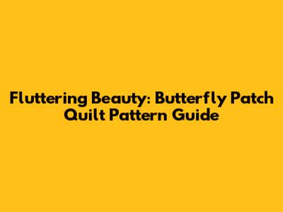 Fluttering Beauty: Butterfly Patch Quilt Pattern Guide