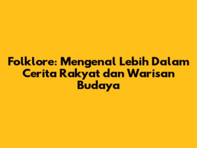 Folklore: Mengenal Lebih Dalam Cerita Rakyat dan Warisan Budaya