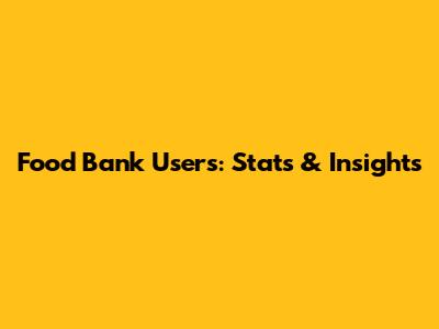 Food Bank Users: Stats & Insights