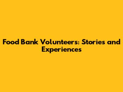 Food Bank Volunteers: Stories and Experiences
