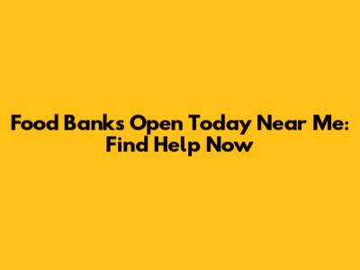 Food Banks Open Today Near Me: Find Help Now