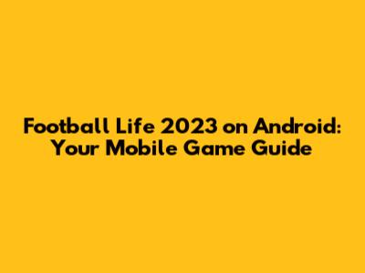 Football Life 2023 on Android: Your Mobile Game Guide
