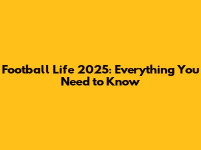 Football Life 2025: Everything You Need to Know