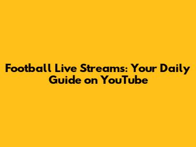 Football Live Streams: Your Daily Guide on YouTube
