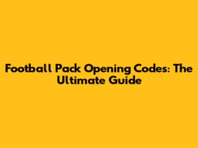 Football Pack Opening Codes: The Ultimate Guide