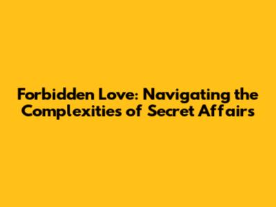 Forbidden Love: Navigating the Complexities of Secret Affairs
