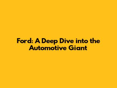 Ford: A Deep Dive into the Automotive Giant