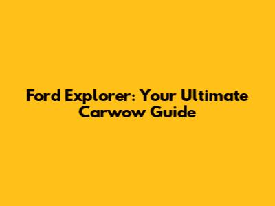 Ford Explorer: Your Ultimate Carwow Guide