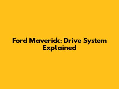 Ford Maverick: Drive System Explained