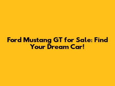 Ford Mustang GT for Sale: Find Your Dream Car!