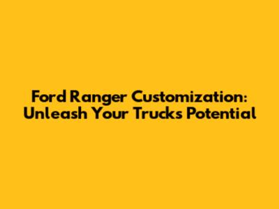 Ford Ranger Customization: Unleash Your Truck's Potential