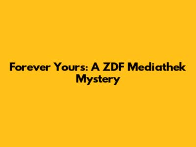 Forever Yours: A ZDF Mediathek Mystery