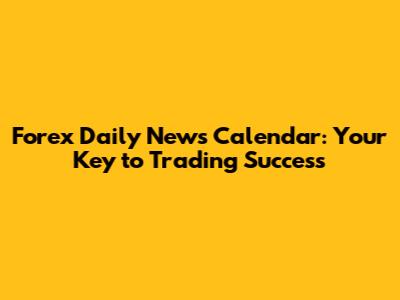 Forex Daily News Calendar: Your Key to Trading Success