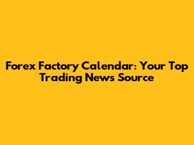 Forex Factory Calendar: Your Top Trading News Source
