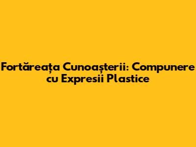 Fortăreața Cunoașterii: Compunere cu Expresii Plastice