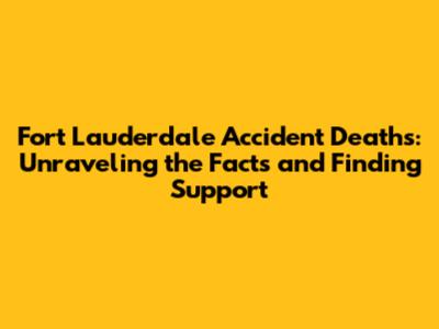 Fort Lauderdale Accident Deaths: Unraveling the Facts and Finding Support