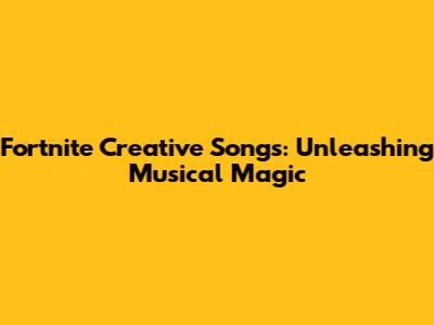 Fortnite Creative Songs: Unleashing Musical Magic