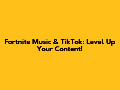 Fortnite Music & TikTok: Level Up Your Content!