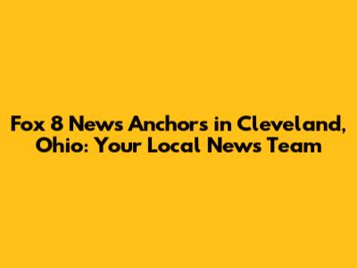 Fox 8 News Anchors in Cleveland, Ohio: Your Local News Team