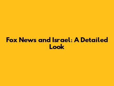 Fox News and Israel: A Detailed Look