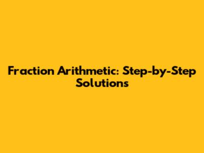 Fraction Arithmetic: Step-by-Step Solutions