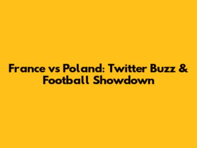 France vs Poland: Twitter Buzz & Football Showdown