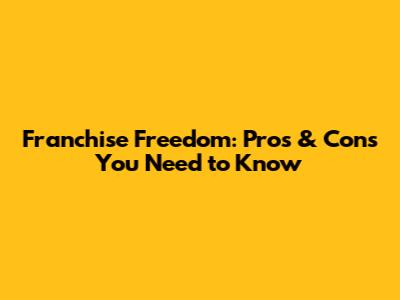 Franchise Freedom: Pros & Cons You Need to Know