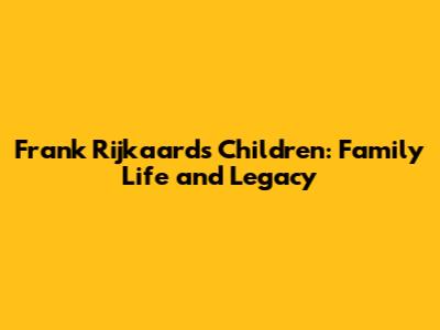 Frank Rijkaard's Children: Family Life and Legacy