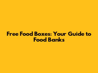 Free Food Boxes: Your Guide to Food Banks