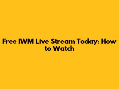 Free IWM Live Stream Today: How to Watch