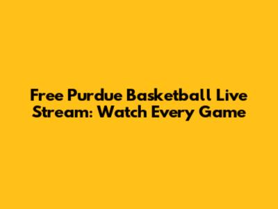 Free Purdue Basketball Live Stream: Watch Every Game