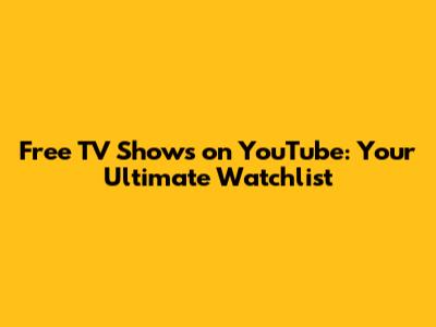 Free TV Shows on YouTube: Your Ultimate Watchlist