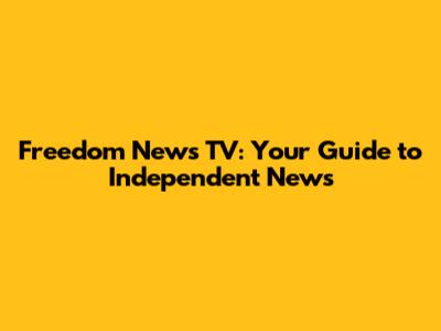 Freedom News TV: Your Guide to Independent News