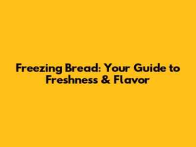 Freezing Bread: Your Guide to Freshness & Flavor
