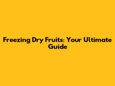 Freezing Dry Fruits: Your Ultimate Guide